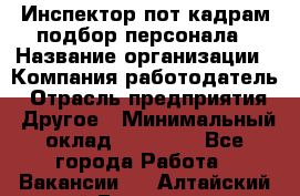 Инспектор пот кадрам подбор персонала › Название организации ­ Компания-работодатель › Отрасль предприятия ­ Другое › Минимальный оклад ­ 21 000 - Все города Работа » Вакансии   . Алтайский край,Белокуриха г.